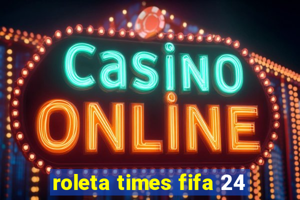 roleta times fifa 24